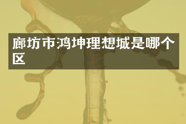 廊坊市鸿坤理想城是哪个区