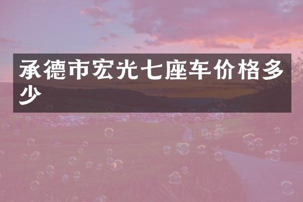 承德市宏光七座车价格多少
