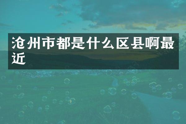 沧州市都是什么区县啊最近