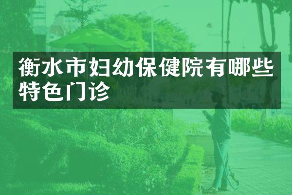 衡水市妇幼保健院有哪些特色门诊