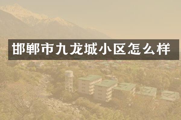邯郸市九龙城小区怎么样