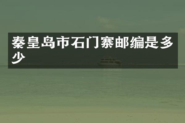 秦皇岛市石门寨邮编是多少