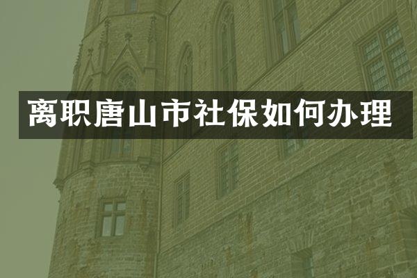 离职唐山市社保如何办理