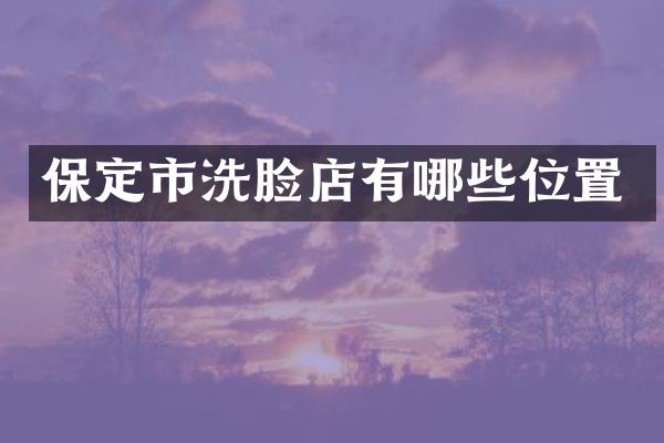 保定市洗脸店有哪些位置