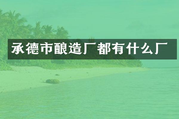 承德市酿造厂都有什么厂