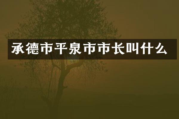 承德市平泉市市长叫什么