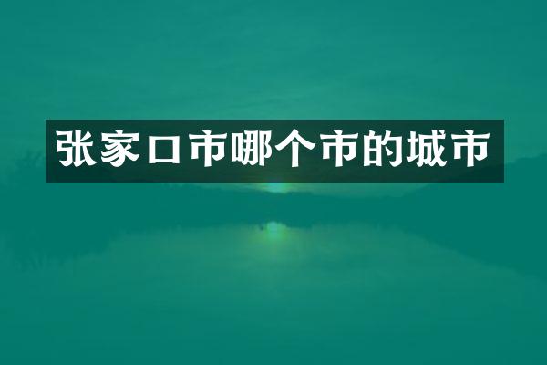 张家口市哪个市的城市