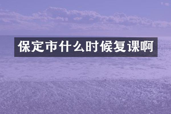 保定市什么时候复课啊