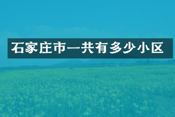 石家庄市一共有多少小区