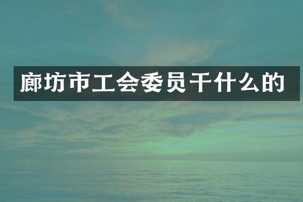 廊坊市工会委员干什么的