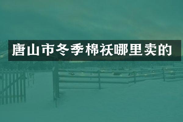 唐山市冬季棉袄哪里卖的
