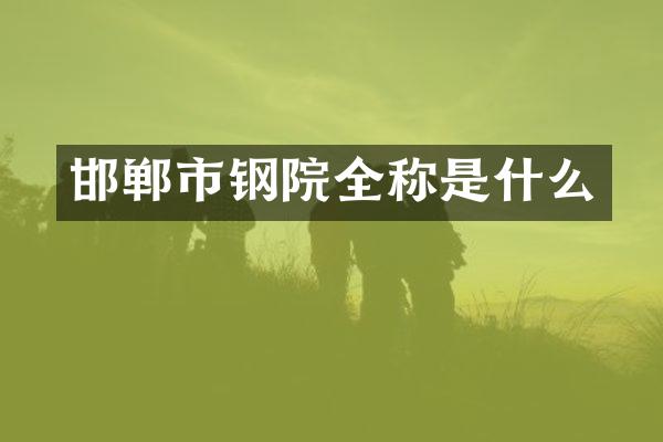 邯郸市钢院全称是什么