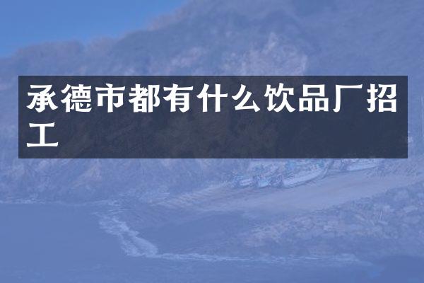 承德市都有什么饮品厂招工