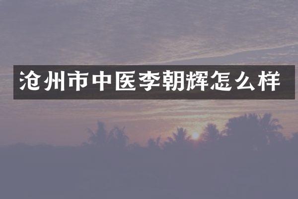 沧州市中医李朝辉怎么样