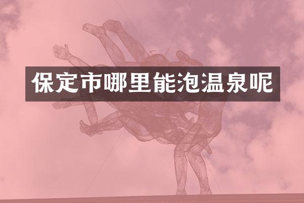 保定市哪里能泡温泉呢