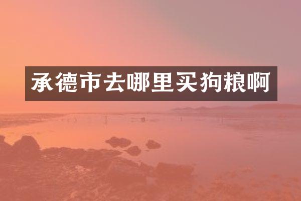 承德市去哪里买狗粮啊
