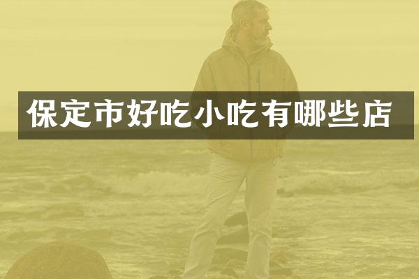 保定市好吃小吃有哪些店