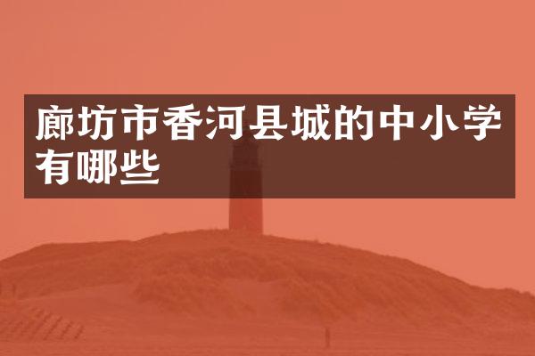 廊坊市香河县城的中小学有哪些
