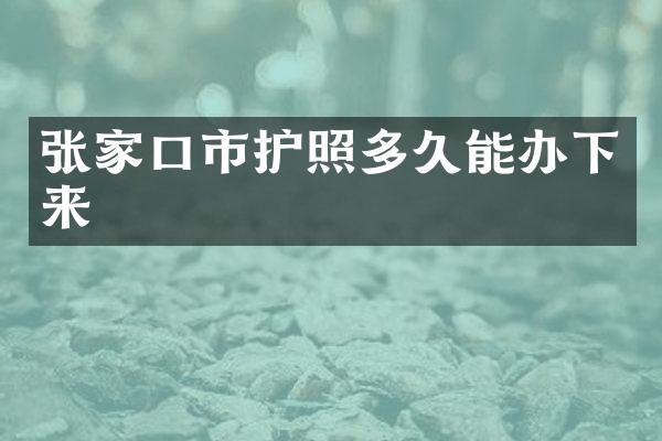 张家口市护照多久能办下来