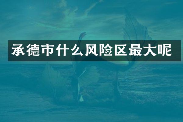 承德市什么风险区最大呢