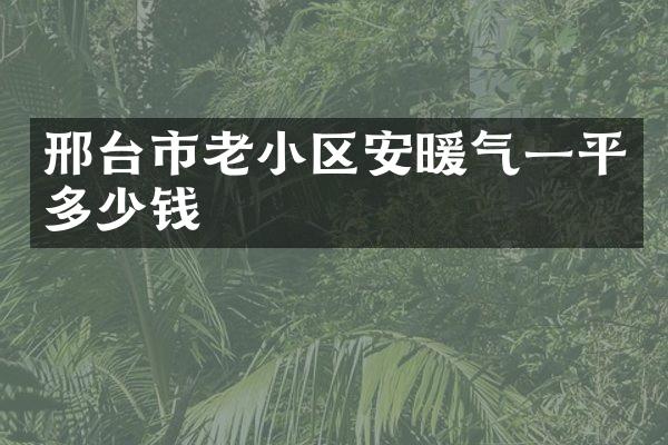 邢台市老小区安暖气一平多少钱