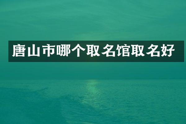 唐山市哪个取名馆取名好