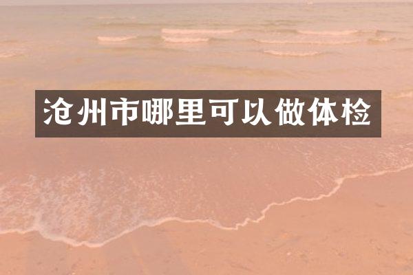 沧州市哪里可以做体检