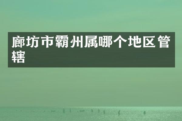 廊坊市霸州属哪个地区管辖