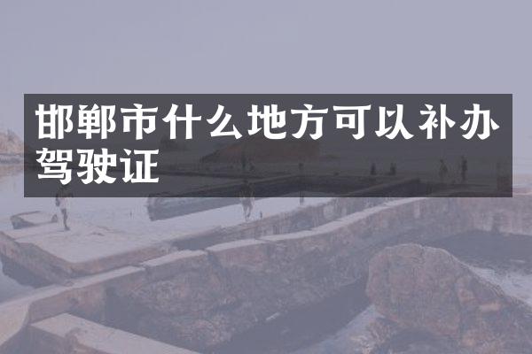 邯郸市什么地方可以补办驾驶证