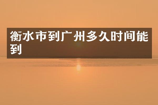 衡水市到广州多久时间能到
