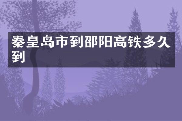 秦皇岛市到邵阳高铁多久到