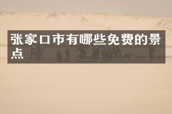 张家口市有哪些免费的景点