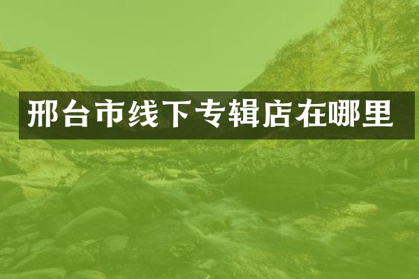 邢台市线下专辑店在哪里