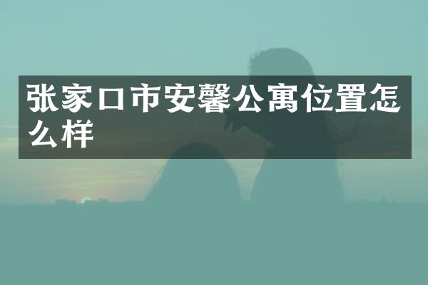 张家口市安馨公寓位置怎么样