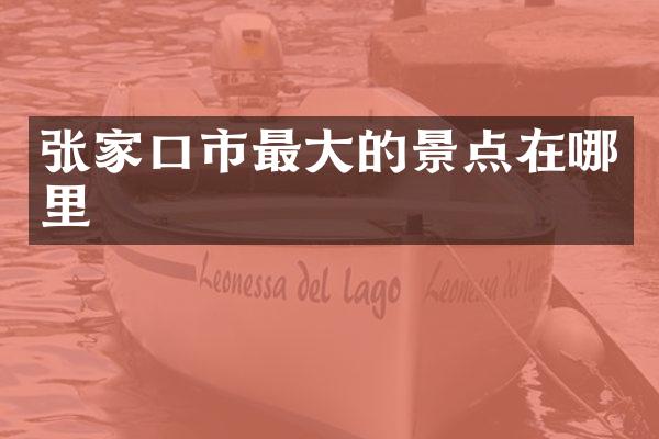 张家口市最大的景点在哪里
