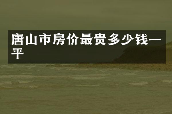 唐山市房价最贵多少钱一平