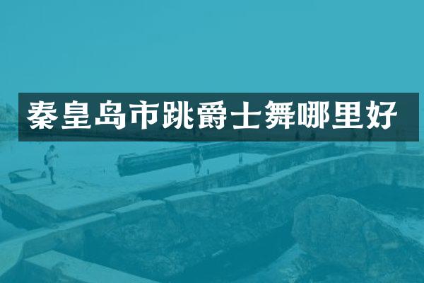 秦皇岛市跳爵士舞哪里好