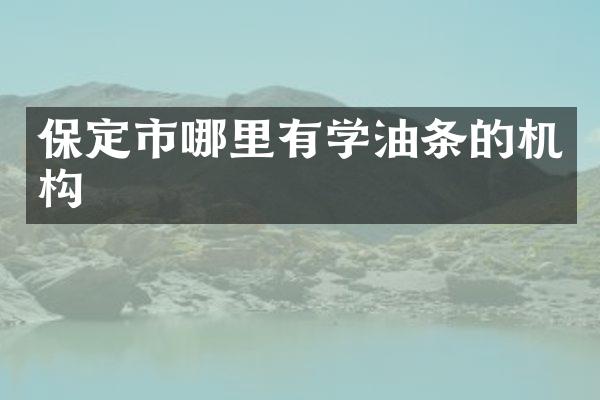 保定市哪里有学油条的机构