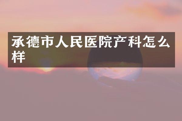 承德市人民医院产科怎么样