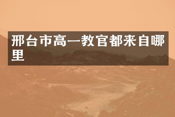 邢台市高一教官都来自哪里