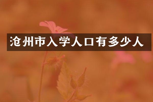 沧州市入学人口有多少人