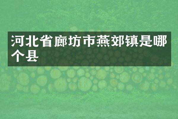 河北省廊坊市燕郊镇是哪个县