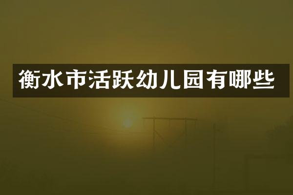 衡水市活跃幼儿园有哪些