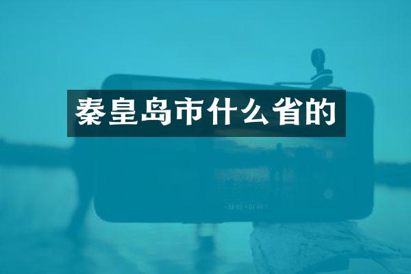 秦皇岛市什么省的