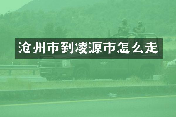 沧州市到凌源市怎么走