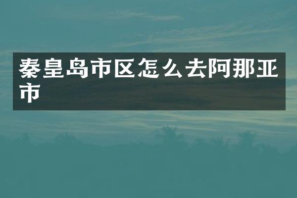秦皇岛市区怎么去阿那亚市