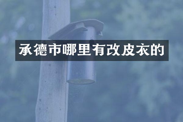 承德市哪里有改皮衣的