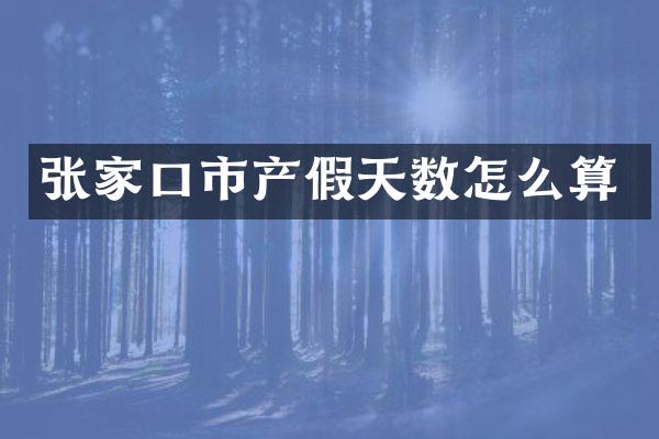 张家口市产假天数怎么算