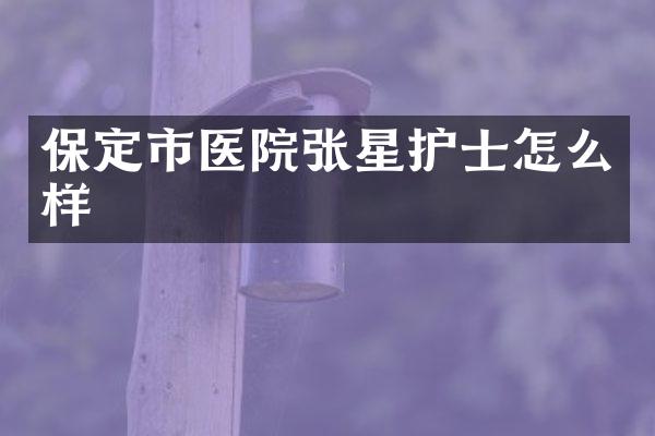 保定市医院张星护士怎么样