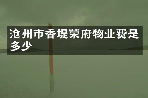 沧州市香堤荣府物业费是多少